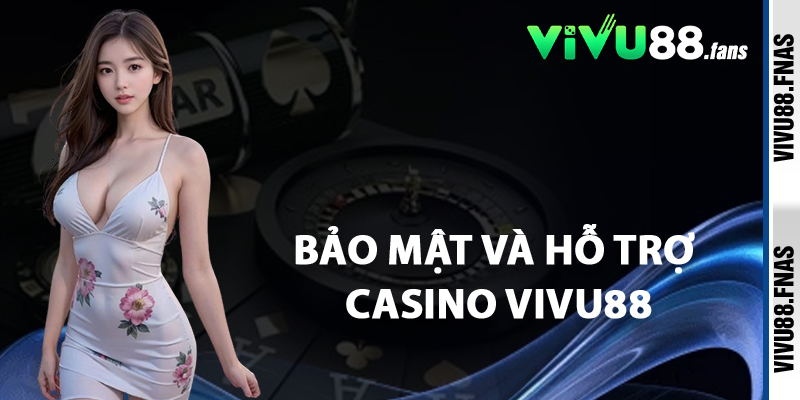 Bảo Mật Và Hỗ Trợ Casino Vivu88