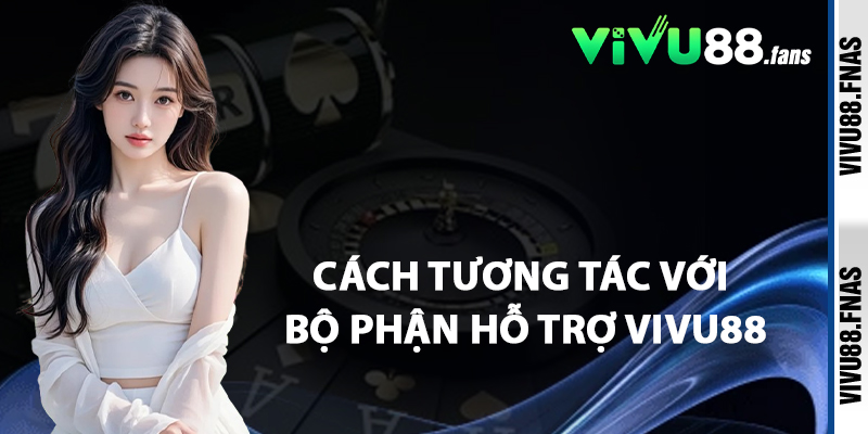 Cách Tương Tác Với Bộ Phận Hỗ Trợ Vivu88