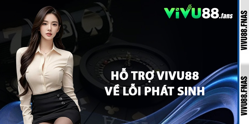Hỗ Trợ Vivu88 Về Lỗi Phát Sinh