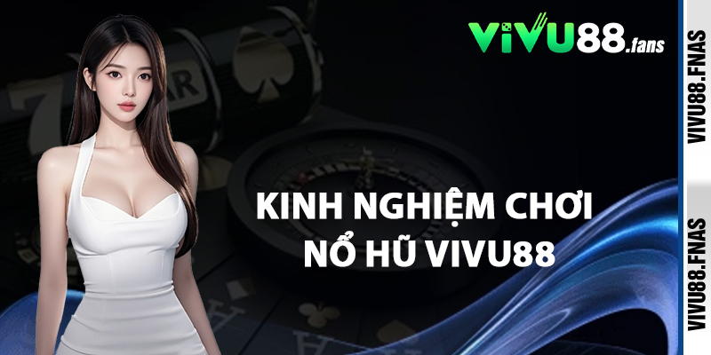 Kinh Nghiệm Chơi Nổ Hũ Vivu88