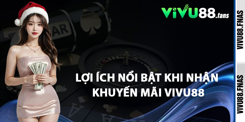Lợi Ích Nổi Bật Khi Nhận Khuyến Mãi Vivu88
