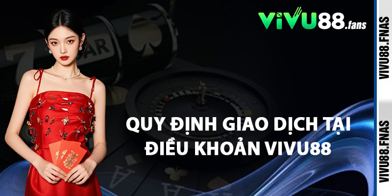 Quy Định Giao Dịch Tại Điều Khoản Vivu88