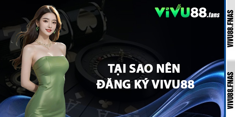 Tại Sao Nên Đăng Ký Vivu88