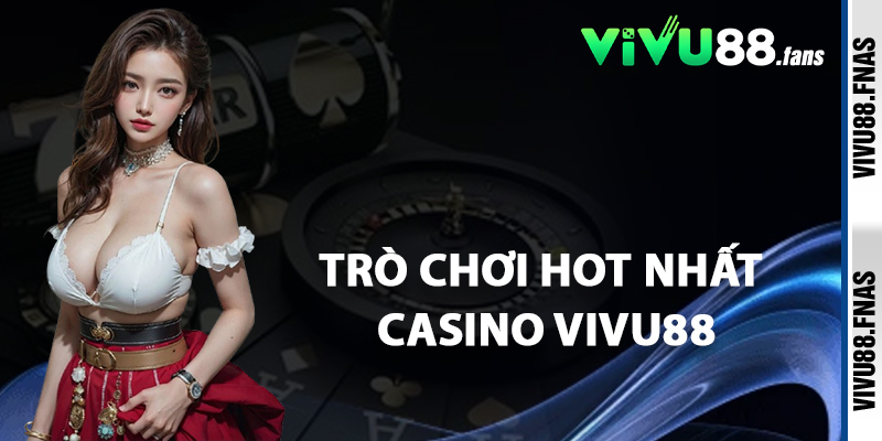 Trò Chơi Hot Nhất Casino Vivu88