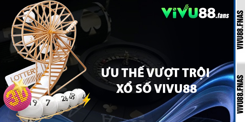 Ưu Thế Vượt Trội Xổ Số Vivu88
